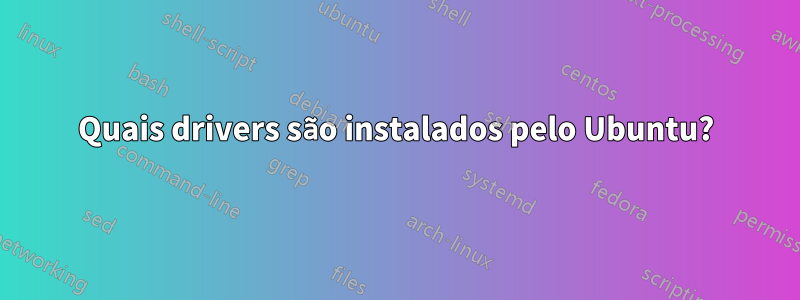 Quais drivers são instalados pelo Ubuntu?