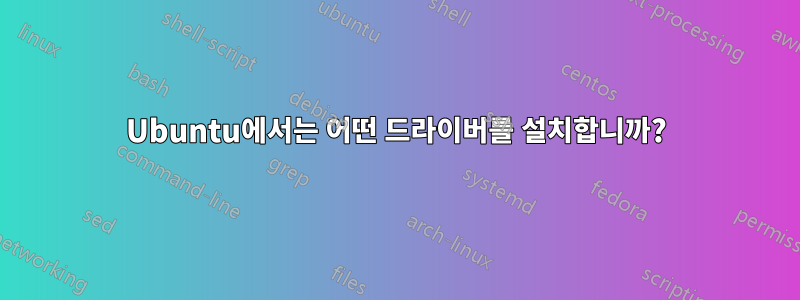 Ubuntu에서는 어떤 드라이버를 설치합니까?