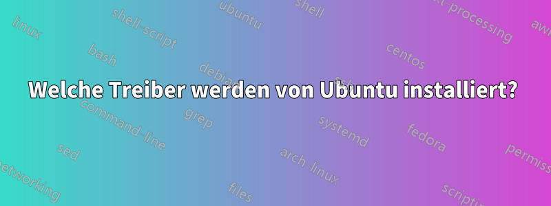 Welche Treiber werden von Ubuntu installiert?