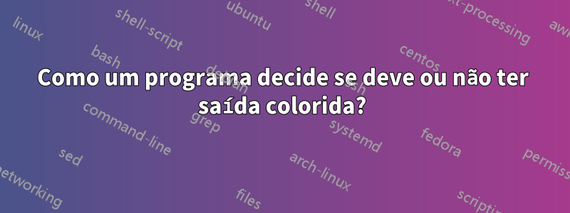 Como um programa decide se deve ou não ter saída colorida?