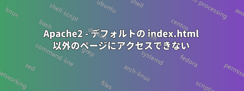 Apache2 - デフォルトの index.html 以外のページにアクセスできない