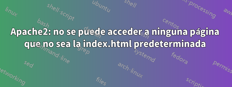 Apache2: no se puede acceder a ninguna página que no sea la index.html predeterminada