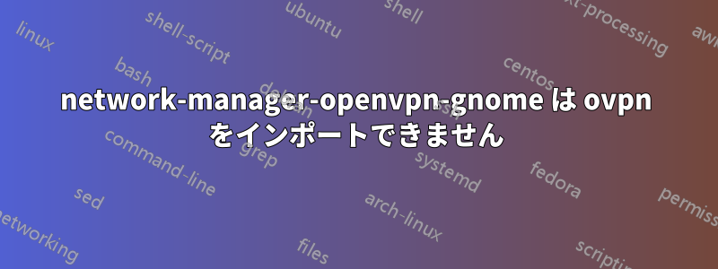 network-manager-openvpn-gnome は ovpn をインポートできません