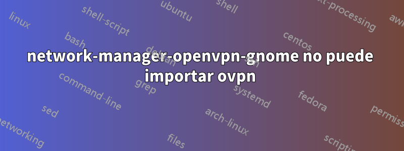 network-manager-openvpn-gnome no puede importar ovpn