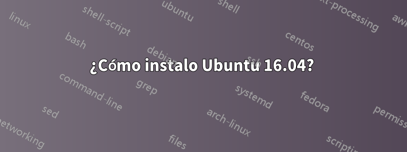 ¿Cómo instalo Ubuntu 16.04?