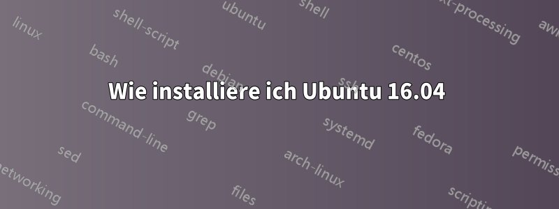 Wie installiere ich Ubuntu 16.04