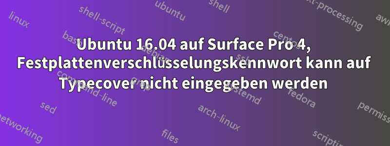 Ubuntu 16.04 auf Surface Pro 4, Festplattenverschlüsselungskennwort kann auf Typecover nicht eingegeben werden