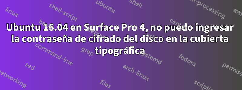 Ubuntu 16.04 en Surface Pro 4, no puedo ingresar la contraseña de cifrado del disco en la cubierta tipográfica