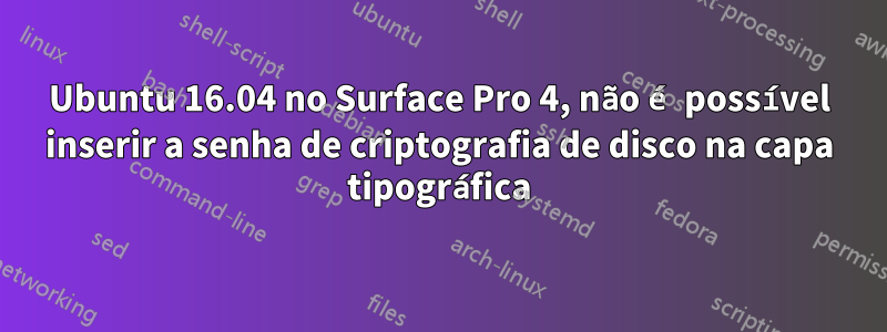 Ubuntu 16.04 no Surface Pro 4, não é possível inserir a senha de criptografia de disco na capa tipográfica