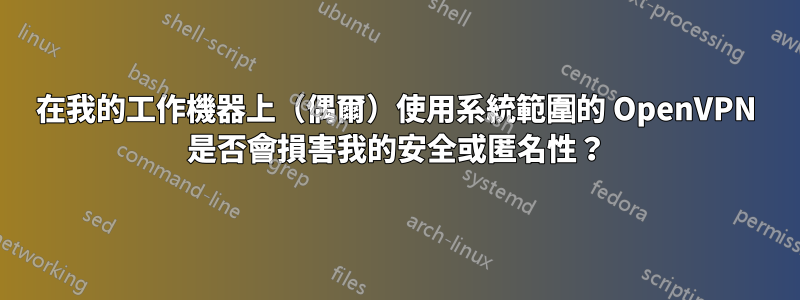 在我的工作機器上（偶爾）使用系統範圍的 OpenVPN 是否會損害我的安全或匿名性？