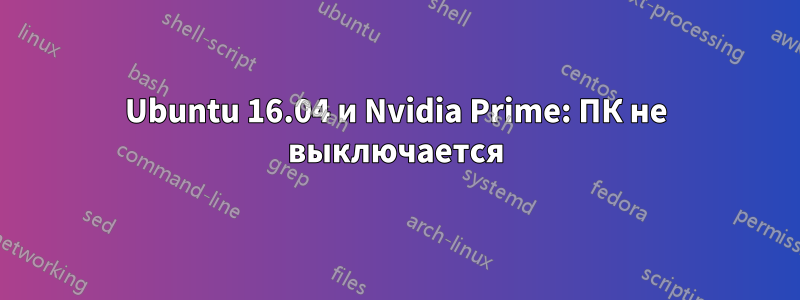 Ubuntu 16.04 и Nvidia Prime: ПК не выключается