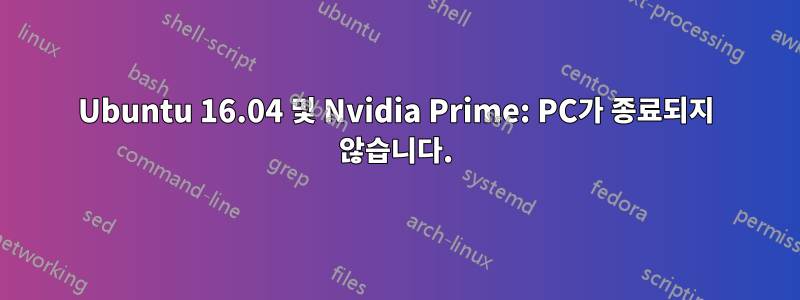 Ubuntu 16.04 및 Nvidia Prime: PC가 종료되지 않습니다.