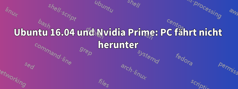 Ubuntu 16.04 und Nvidia Prime: PC fährt nicht herunter