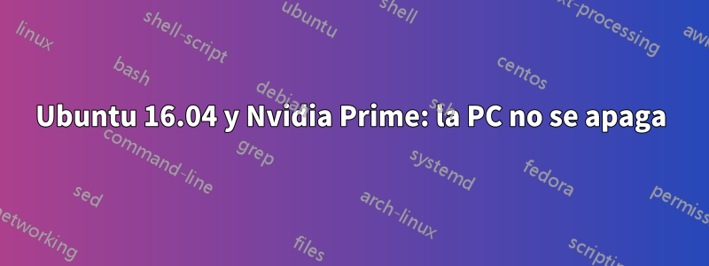 Ubuntu 16.04 y Nvidia Prime: la PC no se apaga