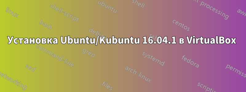 Установка Ubuntu/Kubuntu 16.04.1 в VirtualBox