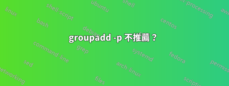 groupadd -p 不推薦？