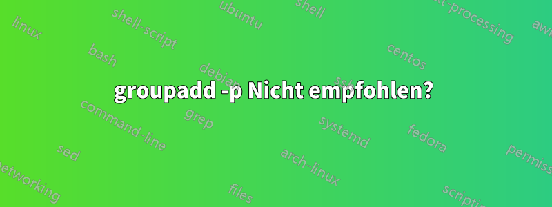 groupadd -p Nicht empfohlen?