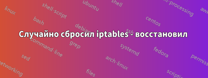 Случайно сбросил iptables - восстановил