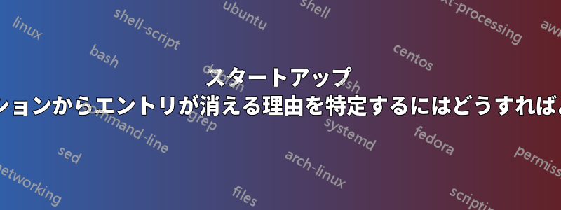 スタートアップ アプリケーションからエントリが消える理由を特定するにはどうすればよいですか?