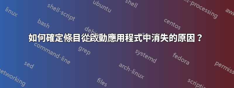 如何確定條目從啟動應用程式中消失的原因？