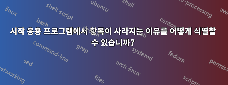 시작 응용 프로그램에서 항목이 사라지는 이유를 어떻게 식별할 수 있습니까?