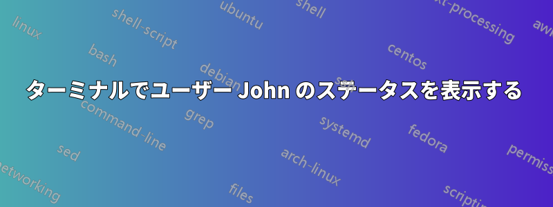 ターミナルでユーザー John のステータスを表示する