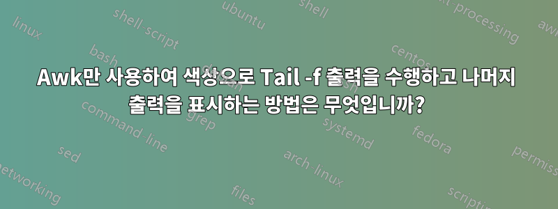 Awk만 사용하여 색상으로 Tail -f 출력을 수행하고 나머지 출력을 표시하는 방법은 무엇입니까?