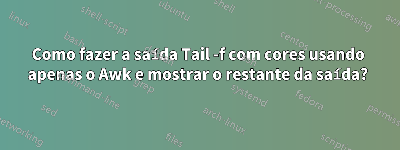 Como fazer a saída Tail -f com cores usando apenas o Awk e mostrar o restante da saída?