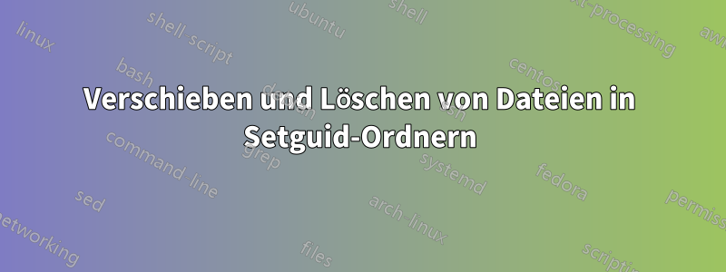 Verschieben und Löschen von Dateien in Setguid-Ordnern