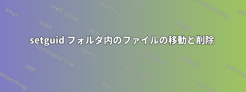 setguid フォルダ内のファイルの移動と削除