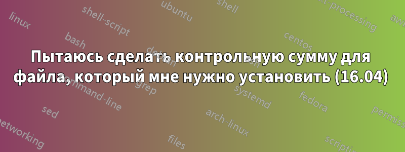 Пытаюсь сделать контрольную сумму для файла, который мне нужно установить (16.04)