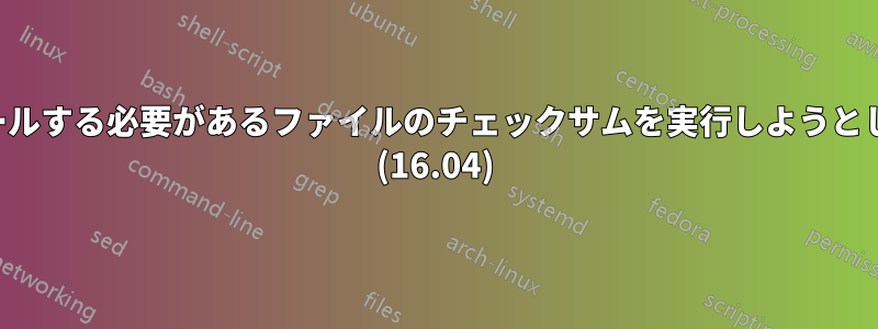 インストールする必要があるファイルのチェックサムを実行しようとしています (16.04)