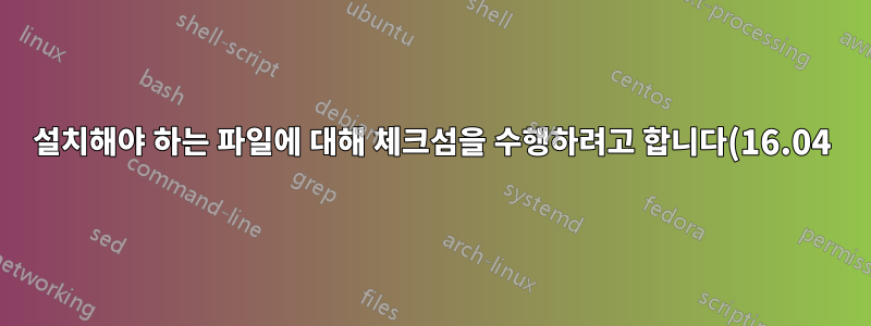 설치해야 하는 파일에 대해 체크섬을 수행하려고 합니다(16.04).