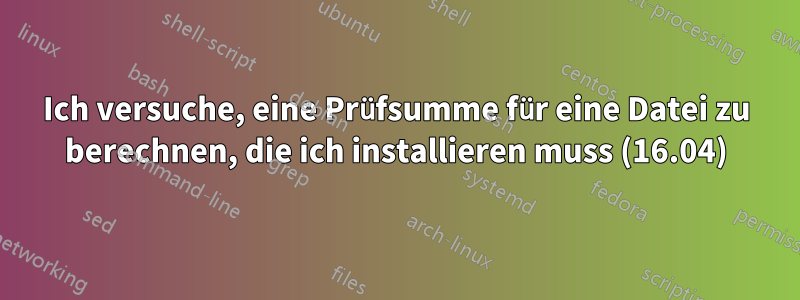 Ich versuche, eine Prüfsumme für eine Datei zu berechnen, die ich installieren muss (16.04)