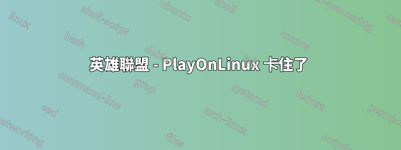 英雄聯盟 - PlayOnLinux 卡住了