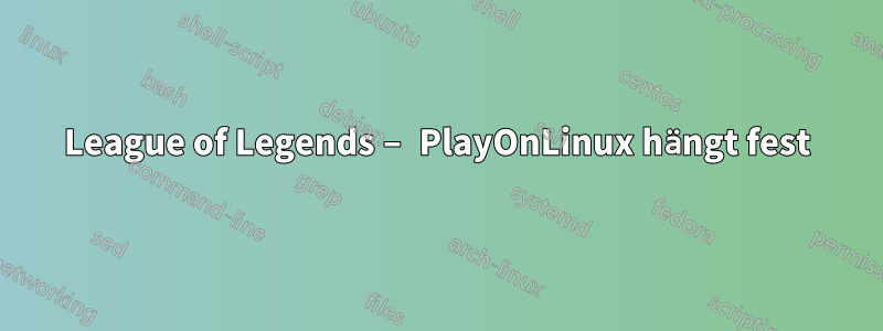 League of Legends – PlayOnLinux hängt fest