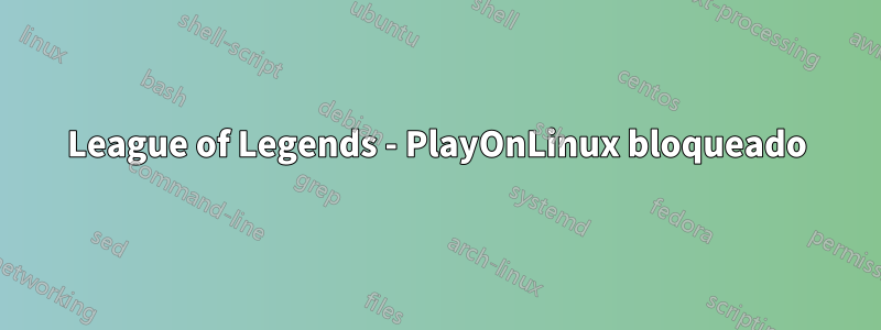 League of Legends - PlayOnLinux bloqueado