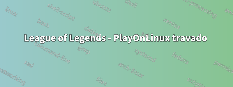 League of Legends - PlayOnLinux travado