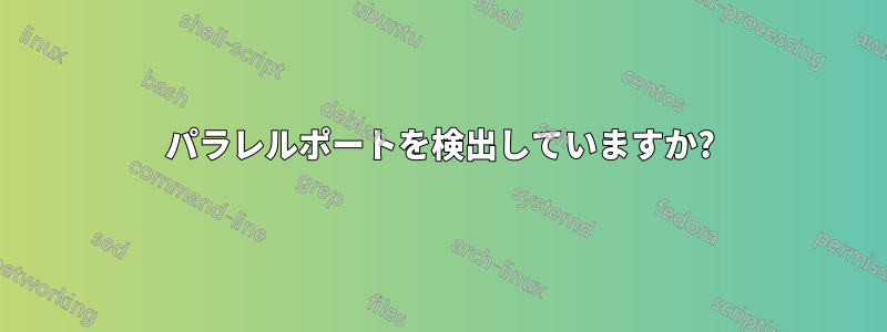 パラレルポートを検出していますか?