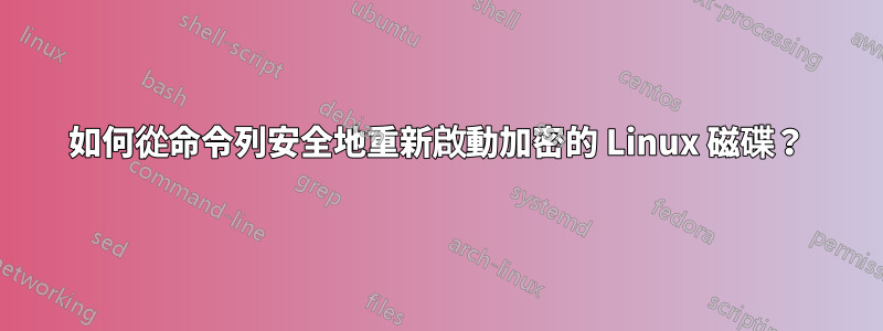 如何從命令列安全地重新啟動加密的 Linux 磁碟？