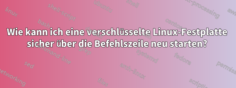 Wie kann ich eine verschlüsselte Linux-Festplatte sicher über die Befehlszeile neu starten?