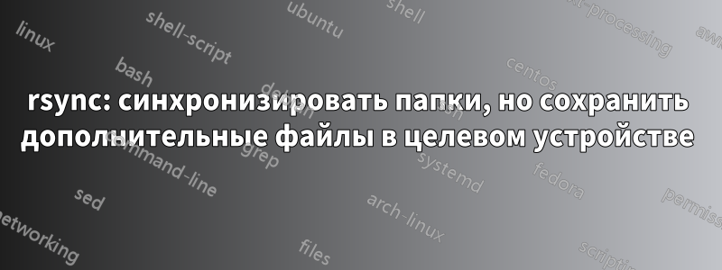 rsync: синхронизировать папки, но сохранить дополнительные файлы в целевом устройстве