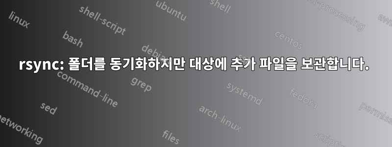 rsync: 폴더를 동기화하지만 대상에 추가 파일을 보관합니다.