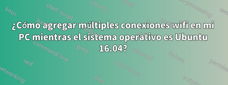 ¿Cómo agregar múltiples conexiones wifi en mi PC mientras el sistema operativo es Ubuntu 16.04?