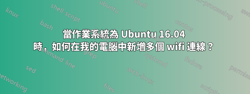 當作業系統為 Ubuntu 16.04 時，如何在我的電腦中新增多個 wifi 連線？