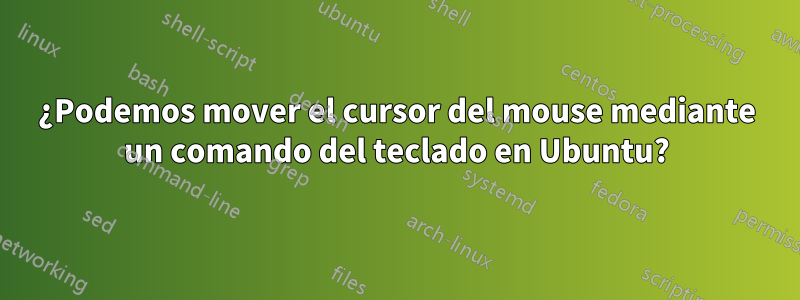 ¿Podemos mover el cursor del mouse mediante un comando del teclado en Ubuntu?