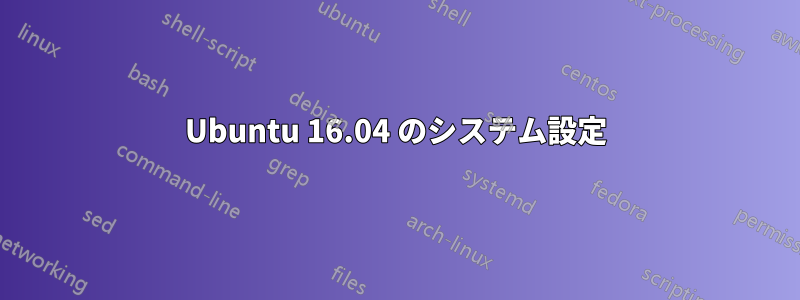 Ubuntu 16.04 のシステム設定