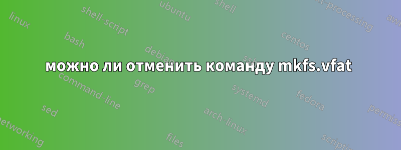 можно ли отменить команду mkfs.vfat