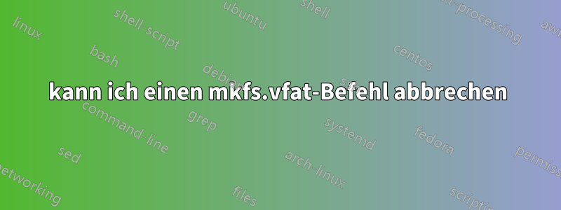 kann ich einen mkfs.vfat-Befehl abbrechen