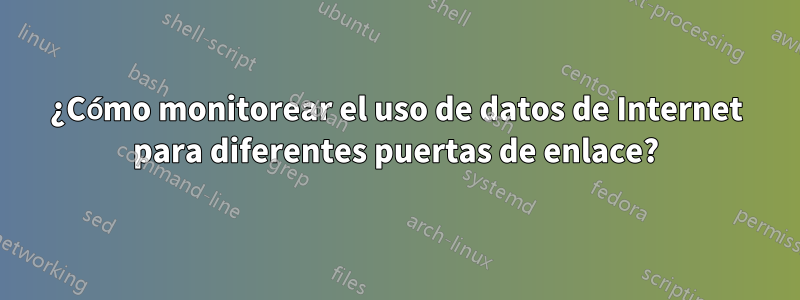 ¿Cómo monitorear el uso de datos de Internet para diferentes puertas de enlace?